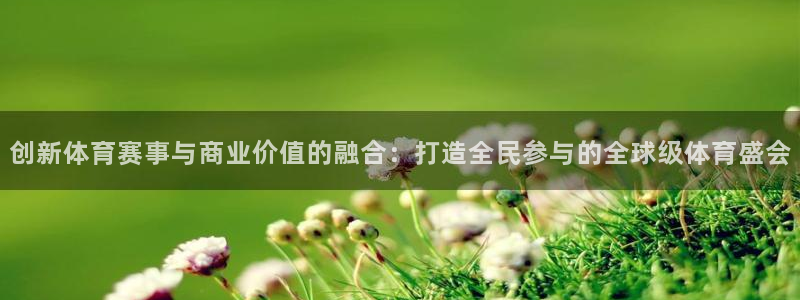 皇冠678体育：创新体育赛事与商业价值的融合：打造全民参与的全球级体育盛会