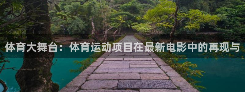 678体育知识：体育大舞台：体育运动项目在最新电影中的再现与