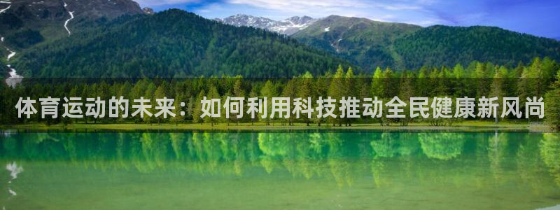 678体育官网：体育运动的未来：如何利用科技推动全民健康新风尚