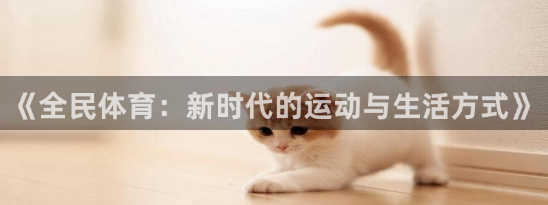 678体育官网地址：《全民体育：新时代的运动与生活方式》