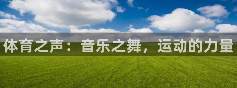 678体育知识：体育之声：音乐之舞，运动的力量