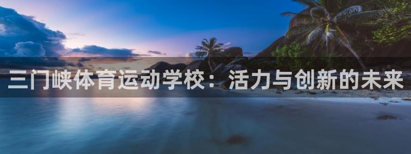 678体育app：三门峡体育运动学校：活力与创新的未来