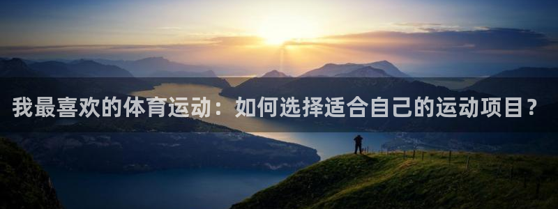 678体育：我最喜欢的体育运动：如何选择适合自己的运动项目？