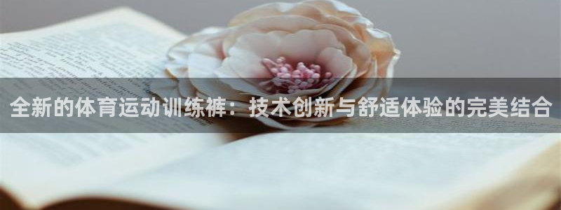 678体育官网：全新的体育运动训练裤：技术创新与舒适体验的完美结合
