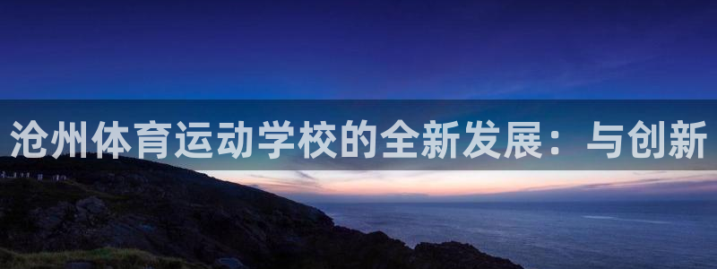 678体育知识：沧州体育运动学校的全新发展：与创新